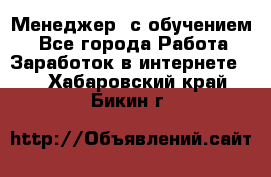 Менеджер (с обучением) - Все города Работа » Заработок в интернете   . Хабаровский край,Бикин г.